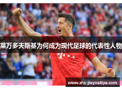莱万多夫斯基为何成为现代足球的代表性人物