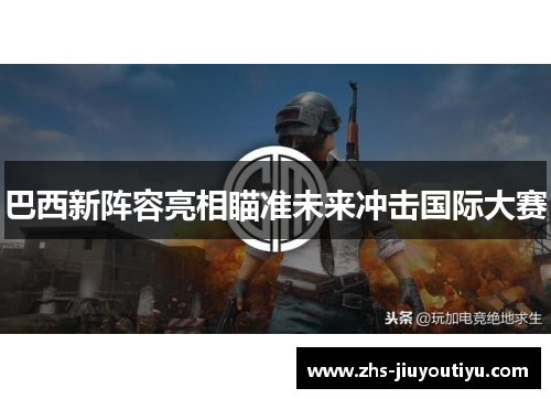 巴西新阵容亮相瞄准未来冲击国际大赛