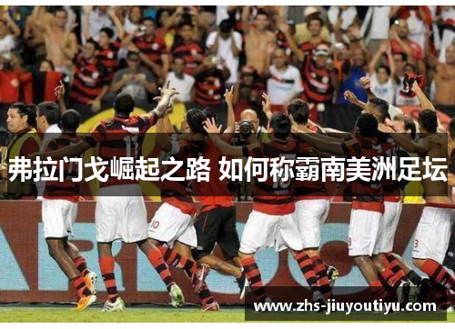 弗拉门戈崛起之路 如何称霸南美洲足坛