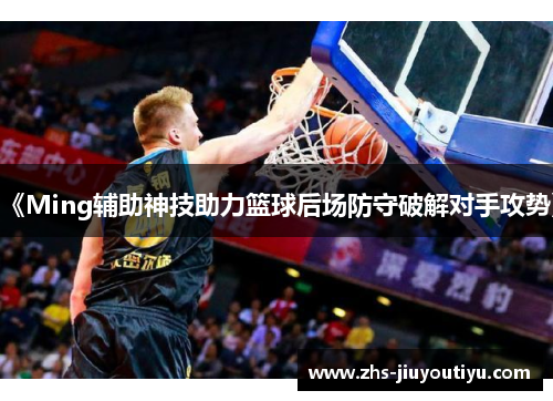 《Ming辅助神技助力篮球后场防守破解对手攻势》