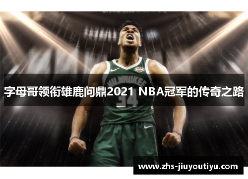 字母哥领衔雄鹿问鼎2021 NBA冠军的传奇之路