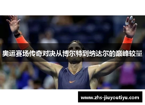 奥运赛场传奇对决从博尔特到纳达尔的巅峰较量