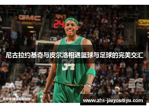 尼古拉约基奇与皮尔洛相遇篮球与足球的完美交汇