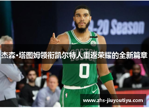 杰森·塔图姆领衔凯尔特人重返荣耀的全新篇章
