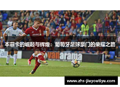 本菲卡的崛起与辉煌：葡萄牙足球豪门的荣耀之路