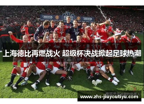 上海德比再燃战火 超级杯决战掀起足球热潮