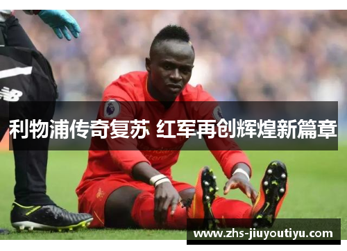 利物浦传奇复苏 红军再创辉煌新篇章