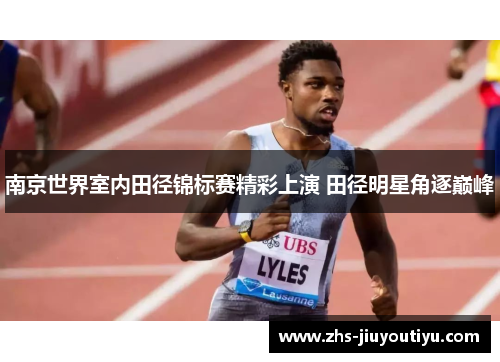 南京世界室内田径锦标赛精彩上演 田径明星角逐巅峰