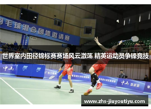 世界室内田径锦标赛赛场风云激荡 精英运动员争锋竞技