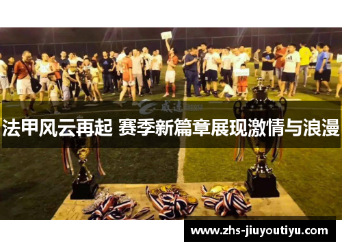法甲风云再起 赛季新篇章展现激情与浪漫