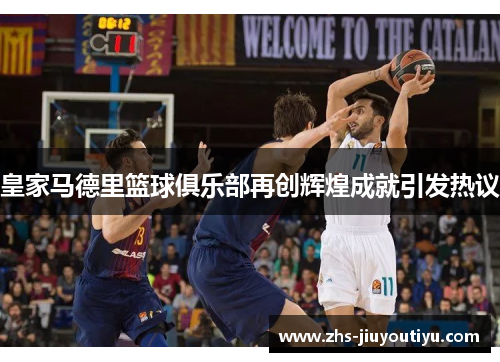 皇家马德里篮球俱乐部再创辉煌成就引发热议