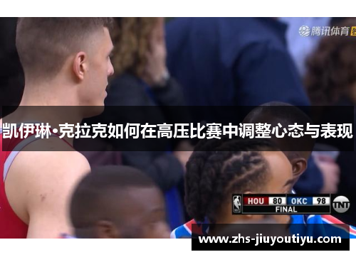 凯伊琳·克拉克如何在高压比赛中调整心态与表现