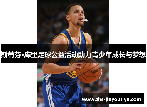 斯蒂芬·库里足球公益活动助力青少年成长与梦想