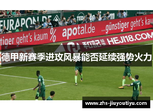 德甲新赛季进攻风暴能否延续强势火力