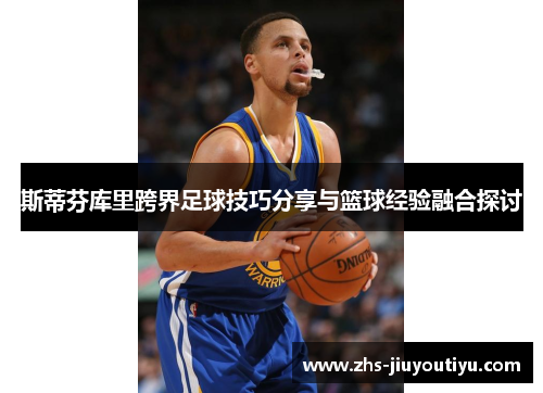 斯蒂芬库里跨界足球技巧分享与篮球经验融合探讨