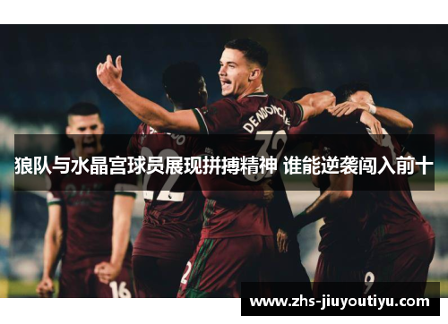 狼队与水晶宫球员展现拼搏精神 谁能逆袭闯入前十