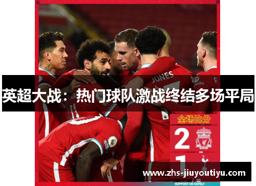 英超大战：热门球队激战终结多场平局