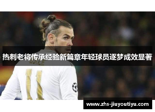 热刺老将传承经验新篇章年轻球员逐梦成效显著