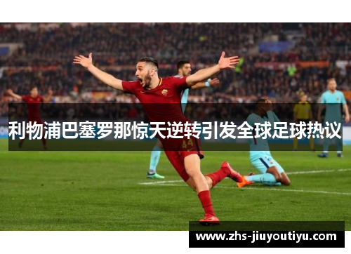 利物浦巴塞罗那惊天逆转引发全球足球热议