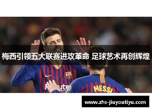 梅西引领五大联赛进攻革命 足球艺术再创辉煌