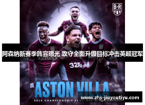 阿森纳新赛季阵容曝光 攻守全面升级目标冲击英超冠军