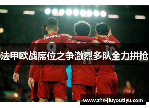 法甲欧战席位之争激烈多队全力拼抢