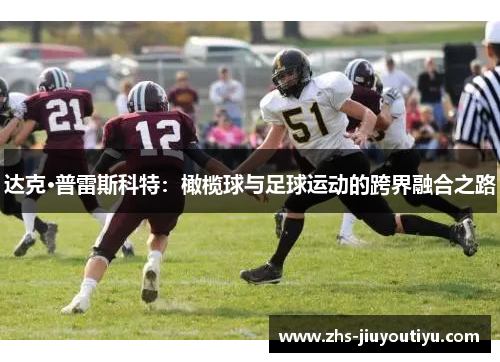 达克·普雷斯科特：橄榄球与足球运动的跨界融合之路