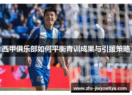 西甲俱乐部如何平衡青训成果与引援策略