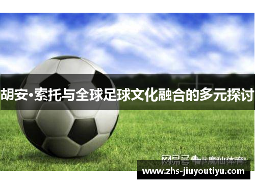 胡安·索托与全球足球文化融合的多元探讨