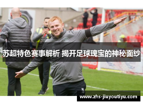 苏超特色赛事解析 揭开足球瑰宝的神秘面纱