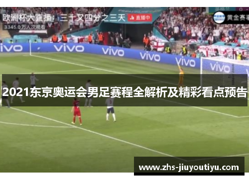 2021东京奥运会男足赛程全解析及精彩看点预告