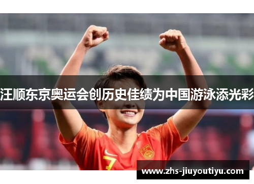 汪顺东京奥运会创历史佳绩为中国游泳添光彩